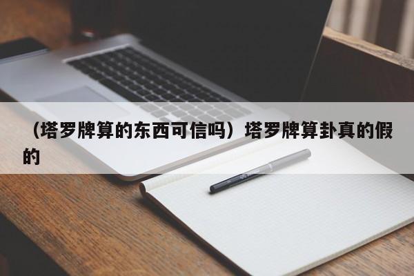 （塔罗牌算的东西可信吗）塔罗牌算卦真的假的