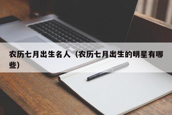 农历七月出生名人（农历七月出生的明星有哪些）