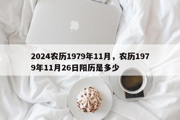 2024农历1979年11月，农历1979年11月26日阳历是多少