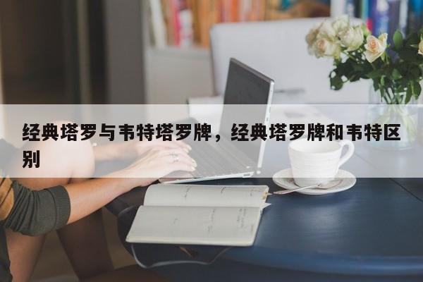 经典塔罗与韦特塔罗牌，经典塔罗牌和韦特区别