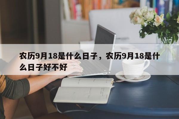 农历9月18是什么日子，农历9月18是什么日子好不好