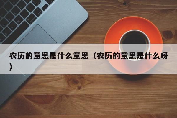 农历的意思是什么意思（农历的意思是什么呀）