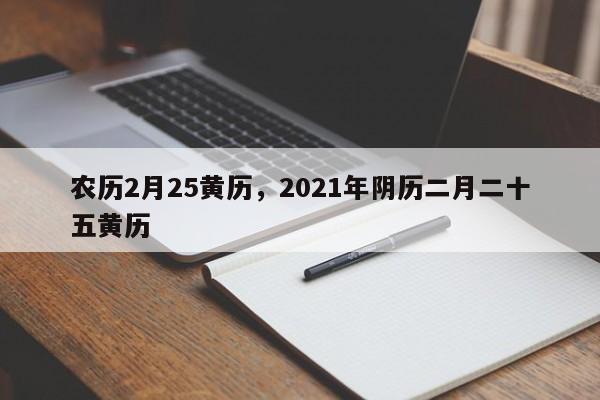 农历2月25黄历，2021年阴历二月二十五黄历