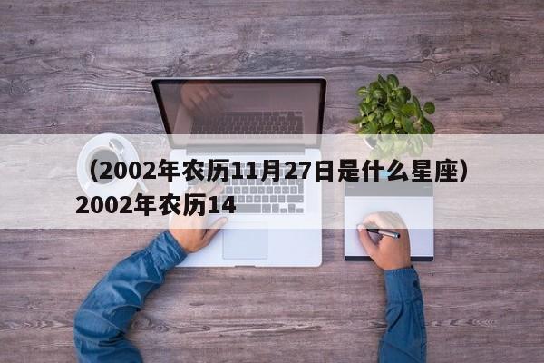 （2002年农历11月27日是什么星座）2002年农历14