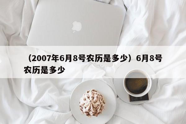 （2007年6月8号农历是多少）6月8号农历是多少