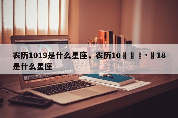 农历1019是什么星座，农历10🈷️18是什么星座