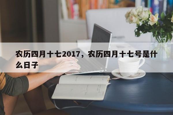 农历四月十七2017，农历四月十七号是什么日子