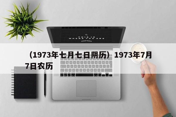 （1973年七月七日阴历）1973年7月7日农历