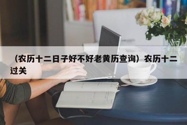 （农历十二日子好不好老黄历查询）农历十二过关