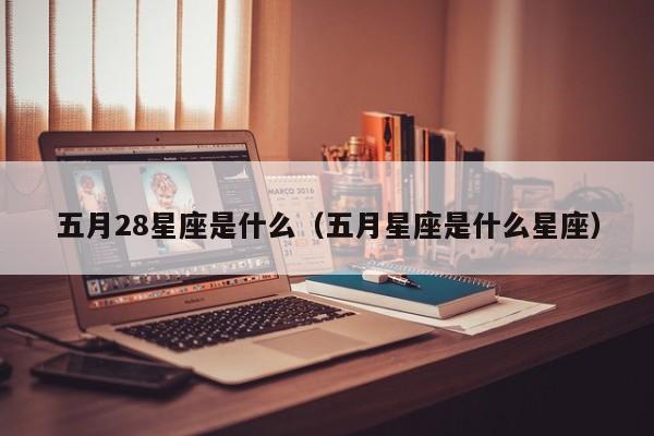 五月28星座是什么（五月星座是什么星座）