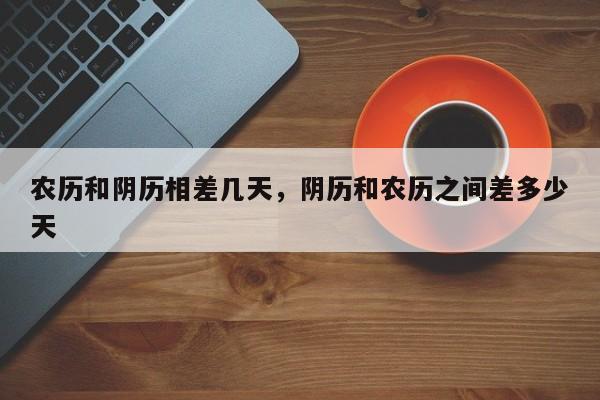 农历和阴历相差几天，阴历和农历之间差多少天