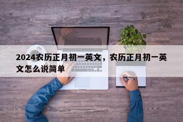 2024农历正月初一英文，农历正月初一英文怎么说简单
