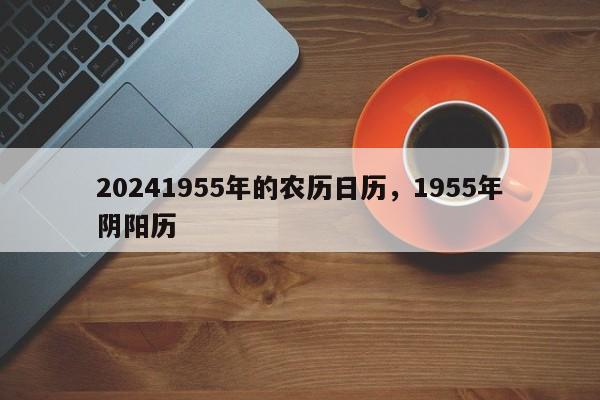 20241955年的农历日历，1955年阴阳历