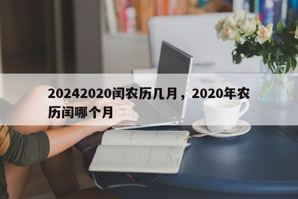 20242020闰农历几月，2020年农历闰哪个月