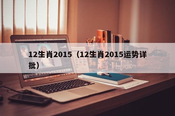 12生肖2015（12生肖2015运势详批）