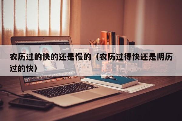 农历过的快的还是慢的（农历过得快还是阴历过的快）
