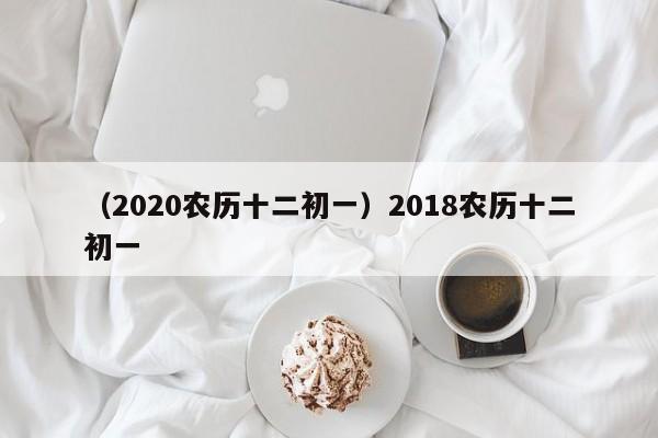 （2020农历十二初一）2018农历十二初一