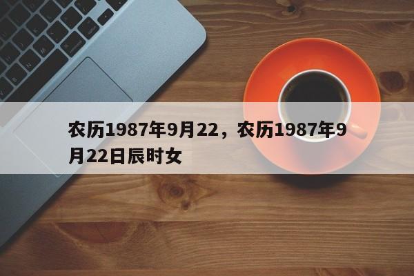 农历1987年9月22，农历1987年9月22日辰时女