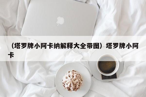 （塔罗牌小阿卡纳解释大全带图）塔罗牌小阿卡