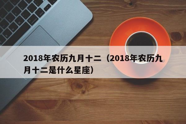 2018年农历九月十二（2018年农历九月十二是什么星座）