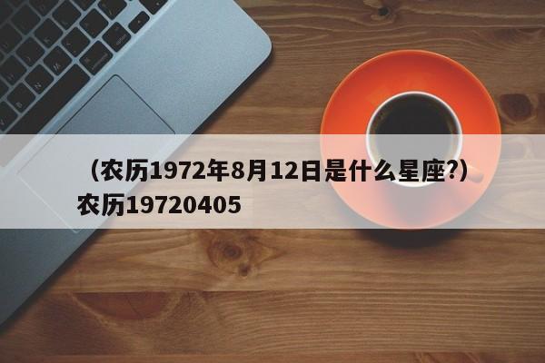 （农历1972年8月12日是什么星座?）农历19720405