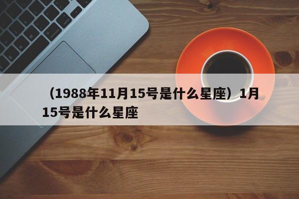 （1988年11月15号是什么星座）1月15号是什么星座