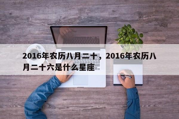 2016年农历八月二十，2016年农历八月二十六是什么星座