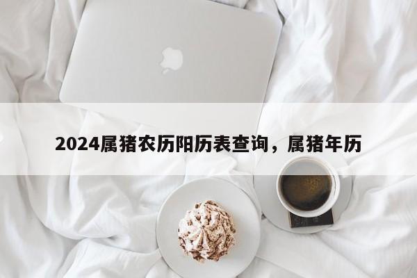2024属猪农历阳历表查询，属猪年历