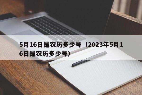 5月16日是农历多少号（2023年5月16日是农历多少号）