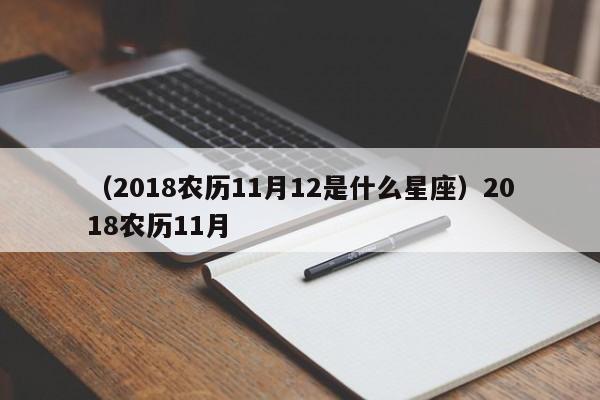 （2018农历11月12是什么星座）2018农历11月