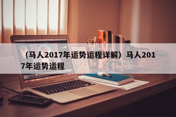 （马人2017年运势运程详解）马人2017年运势运程