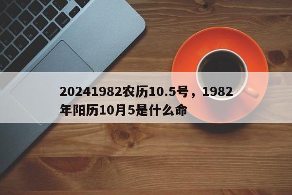 20241982农历10.5号，1982年阳历10月5是什么命