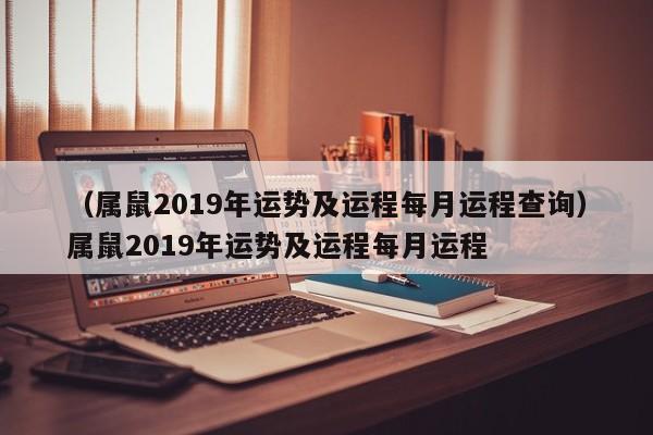 （属鼠2019年运势及运程每月运程查询）属鼠2019年运势及运程每月运程