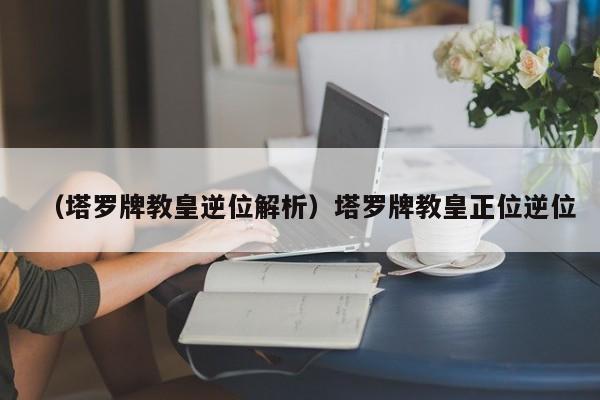 （塔罗牌教皇逆位解析）塔罗牌教皇正位逆位