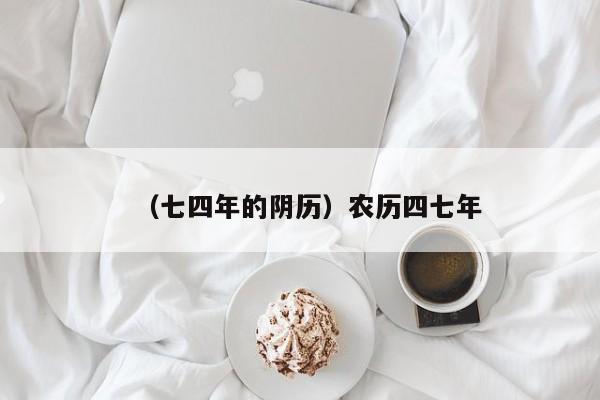 （七四年的阴历）农历四七年