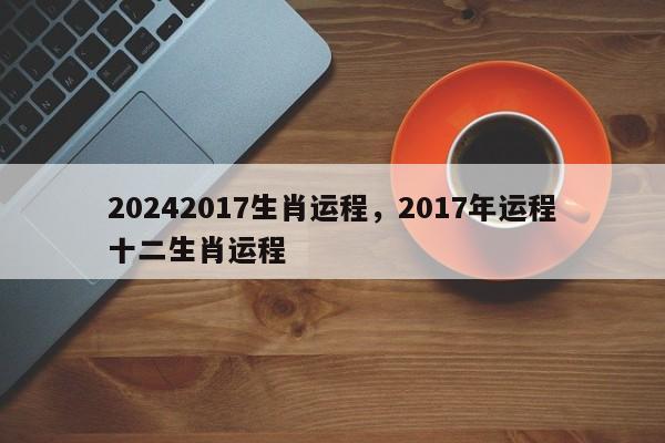 20242017生肖运程，2017年运程十二生肖运程