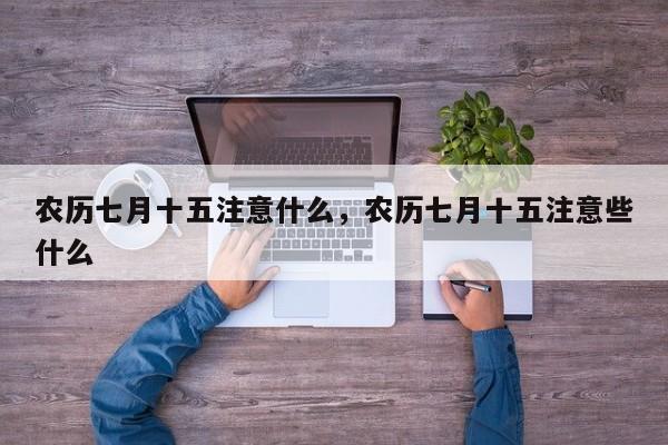 农历七月十五注意什么，农历七月十五注意些什么
