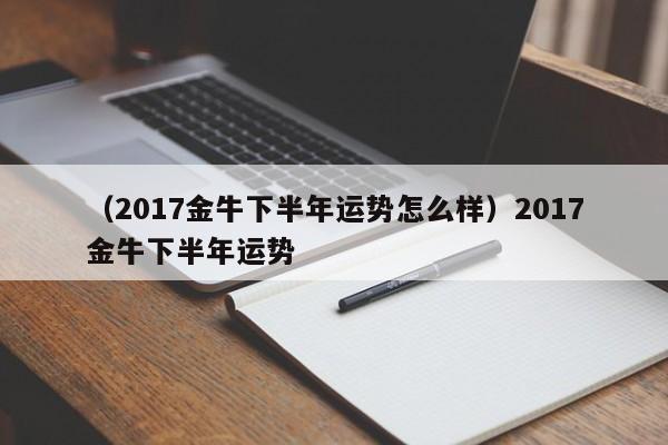 （2017金牛下半年运势怎么样）2017金牛下半年运势