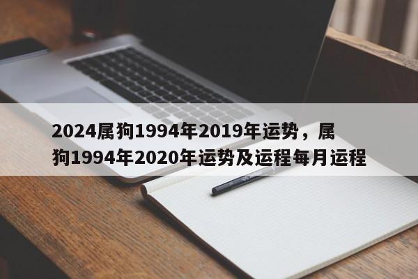 2024属狗1994年2019年运势，属狗1994年2020年运势及运程每月运程