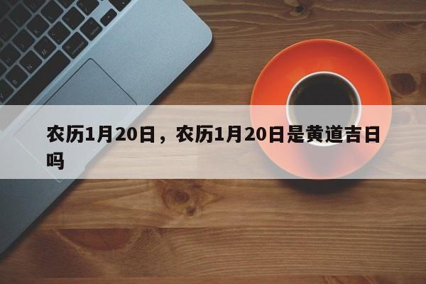 农历1月20日，农历1月20日是黄道吉日吗