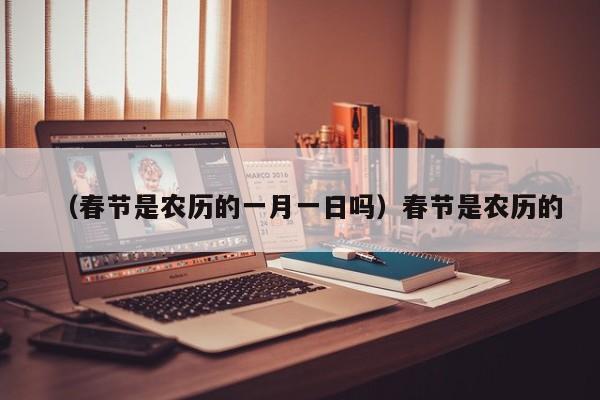 （春节是农历的一月一日吗）春节是农历的