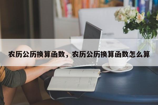 农历公历换算函数，农历公历换算函数怎么算