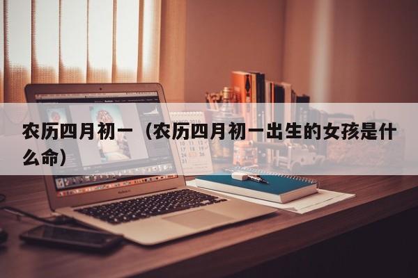农历四月初一（农历四月初一出生的女孩是什么命）