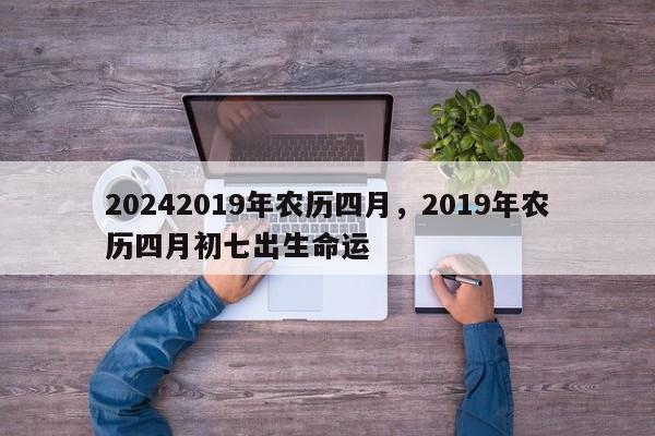 20242019年农历四月，2019年农历四月初七出生命运