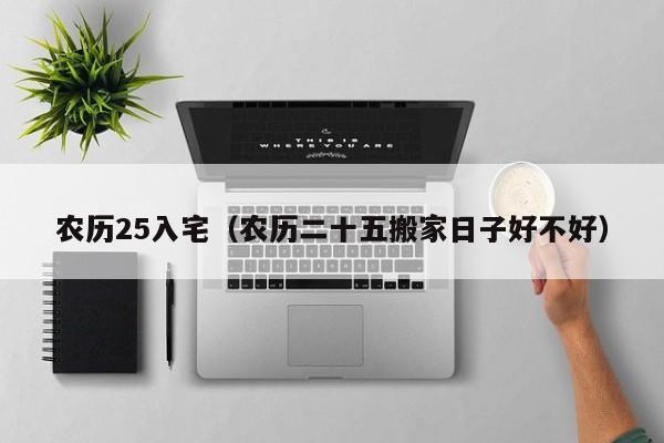 农历25入宅（农历二十五搬家日子好不好）