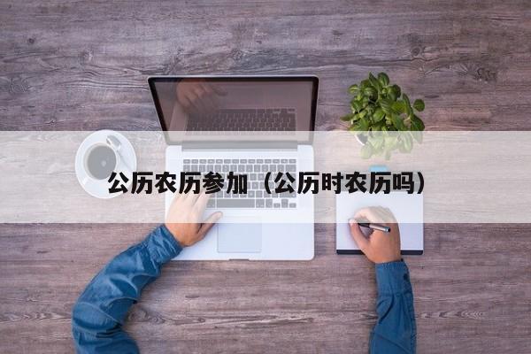 公历农历参加（公历时农历吗）