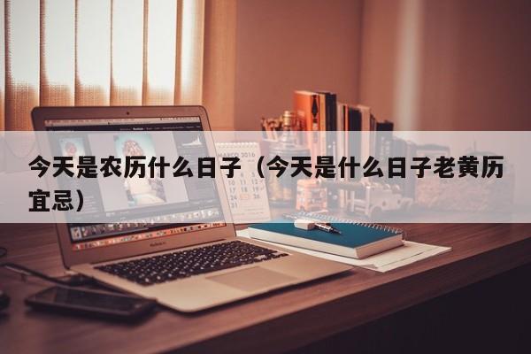 今天是农历什么日子（今天是什么日子老黄历宜忌）