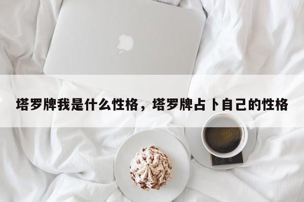 塔罗牌我是什么性格，塔罗牌占卜自己的性格