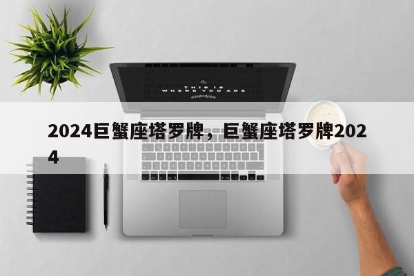 2024巨蟹座塔罗牌，巨蟹座塔罗牌2024