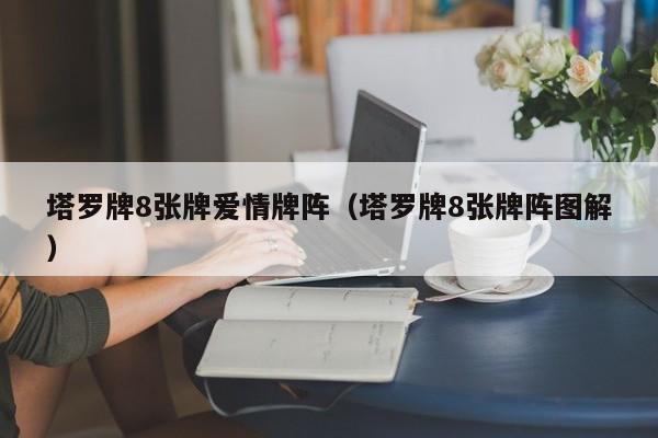 塔罗牌8张牌爱情牌阵（塔罗牌8张牌阵图解）